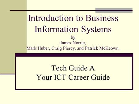 Introduction to Business Information Systems by James Norrie, Mark Huber, Craig Piercy, and Patrick McKeown, Tech Guide A Your ICT Career Guide.