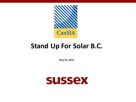 Stand Up For Solar B.C. May 31, 2011. 2 Stand Up for Solar B.C. Overview Sussex is a full-service public affairs firm assisting its clients with strategic.