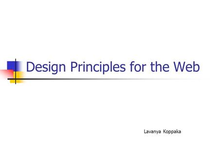 Design Principles for the Web Lavanya Koppaka. Why follow design principles? Structure the information being presented Increase the readability Ease of.