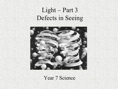 Light – Part 3 Defects in Seeing Year 7 Science. Review from last lesson We learned in our last lesson about the major parts of the eye and their function.
