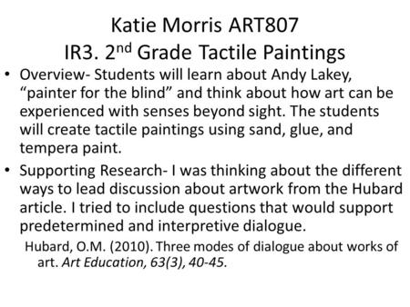 Katie Morris ART807 IR3. 2 nd Grade Tactile Paintings Overview- Students will learn about Andy Lakey, “painter for the blind” and think about how art can.