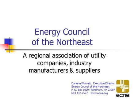 Energy Council of the Northeast A regional association of utility companies, industry manufacturers & suppliers Darlene Winnett, Executive Director Energy.