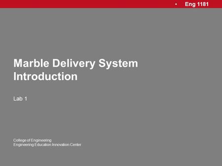Eng 1181 College of Engineering Engineering Education Innovation Center Marble Delivery System Introduction Lab 1.