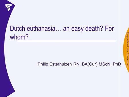 Dutch euthanasia… an easy death? For whom? Philip Esterhuizen RN, BA(Cur) MScN, PhD.