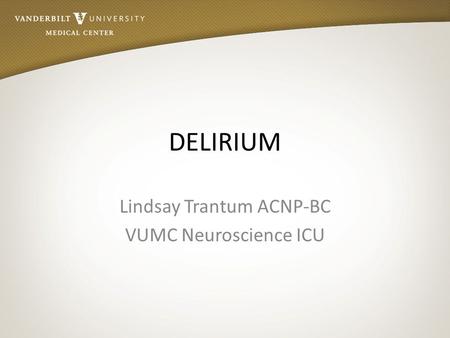 DELIRIUM Lindsay Trantum ACNP-BC VUMC Neuroscience ICU.
