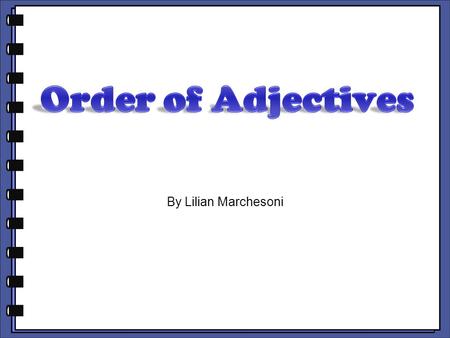 By Lilian Marchesoni. BEFORE A NOUN, THE USUAL ORDER OF ADJECTIVES IS: opinion size color shape nationality material.