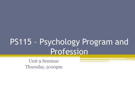 PS115 – Psychology Program and Profession Unit 9 Seminar Thursday, 9:00pm.