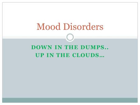 DOWN IN THE DUMPS.. UP IN THE CLOUDS… Mood Disorders.