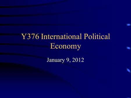 Y376 International Political Economy January 9, 2012.