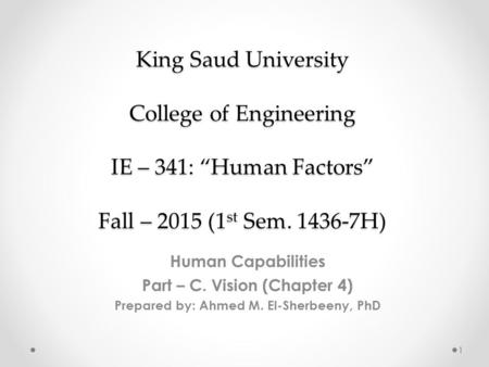 King Saud University College of Engineering IE – 341: “Human Factors” Fall – 2015 (1 st Sem. 1436-7H) Human Capabilities Part – C. Vision (Chapter 4) Prepared.
