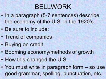 BELLWORK In a paragraph (5-7 sentences) describe the economy of the U.S. in the 1920’s. Be sure to include: Trend of companies Buying on credit Booming.