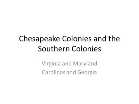 Chesapeake Colonies and the Southern Colonies Virginia and Maryland Carolinas and Georgia.