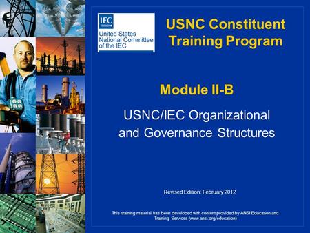 `` Module II-B USNC/IEC Organizational and Governance Structures This training material has been developed with content provided by ANSI Education and.