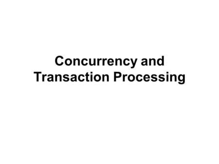 Concurrency and Transaction Processing. Concurrency models 1. Pessimistic –avoids conflicts by acquiring locks on data that is being read, so no other.