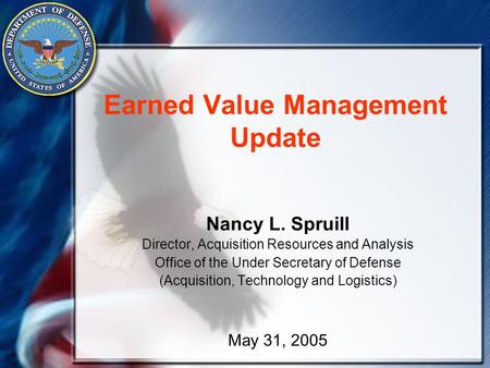 Earned Value Management Update Nancy L. Spruill Director, Acquisition Resources and Analysis Office of the Under Secretary of Defense (Acquisition, Technology.