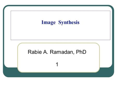 Image Synthesis Rabie A. Ramadan, PhD 1. 2 About my self Rabie A. Ramadan My website and publications