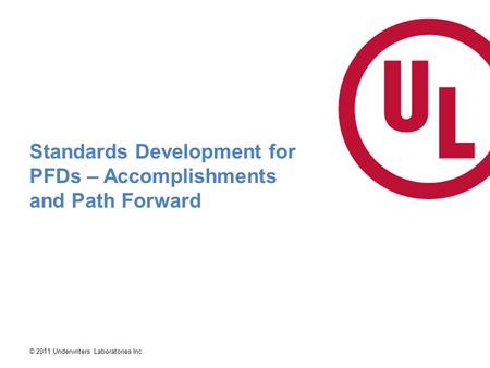 © 2011 Underwriters Laboratories Inc. Standards Development for PFDs – Accomplishments and Path Forward.