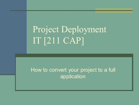 Project Deployment IT [211 CAP] How to convert your project to a full application.
