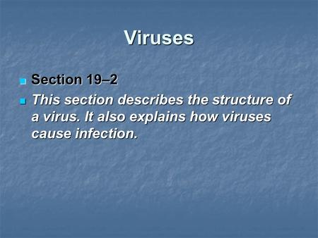 Viruses Section 19–2 This section describes the structure of a virus. It also explains how viruses cause infection.
