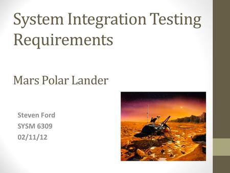 System Integration Testing Requirements Mars Polar Lander Steven Ford SYSM 6309 02/11/12.