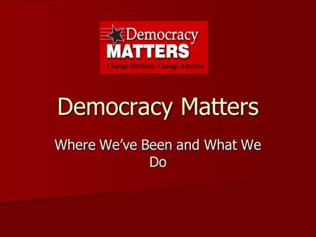 Democracy Matters Where We’ve Been and What We Do.