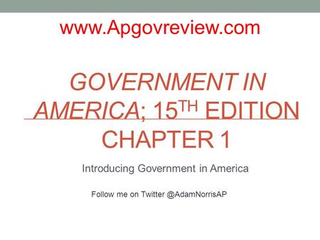 GOVERNMENT IN AMERICA; 15 TH EDITION CHAPTER 1 Introducing Government in America  Follow me on