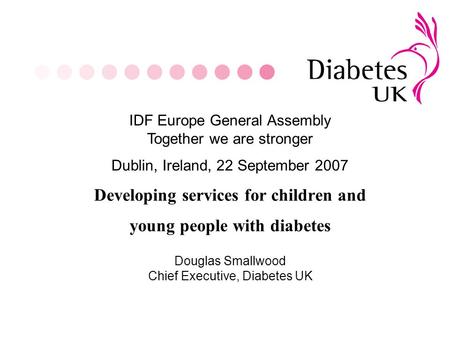 Developing services for children and young people with diabetes IDF Europe General Assembly Together we are stronger Dublin, Ireland, 22 September 2007.