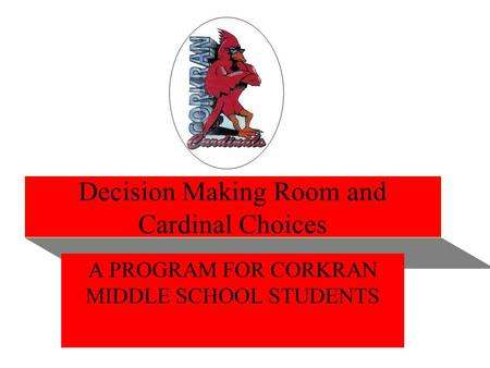 Decision Making Room and Cardinal Choices A PROGRAM FOR CORKRAN MIDDLE SCHOOL STUDENTS.