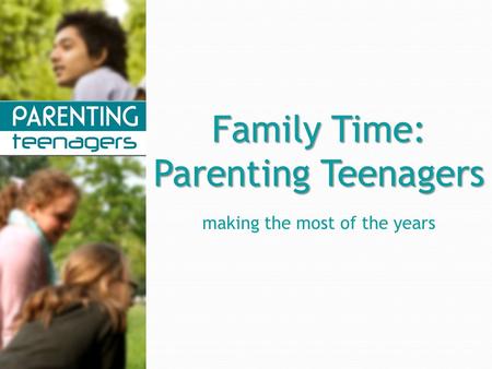 Family Time: Parenting Teenagers making the most of the years.
