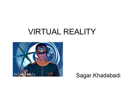 VIRTUAL REALITY Sagar.Khadabadi. Introduction The very first idea of it was presented by Ivan Sutherland in 1965: “make that (virtual) world in the window.