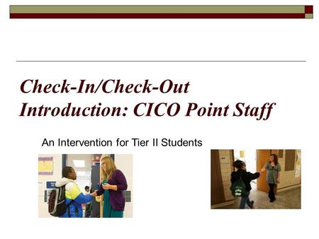 Check-In/Check-Out Introduction: CICO Point Staff An Intervention for Tier II Students.