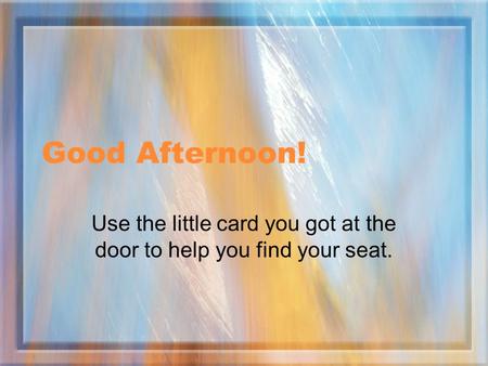 Good Afternoon! Use the little card you got at the door to help you find your seat.