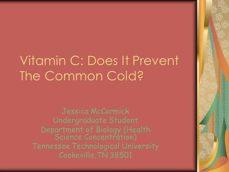 Vitamin C: Does It Prevent The Common Cold? Jessica McCormick Undergraduate Student Department of Biology (Health Science Concentration) Tennessee Technological.