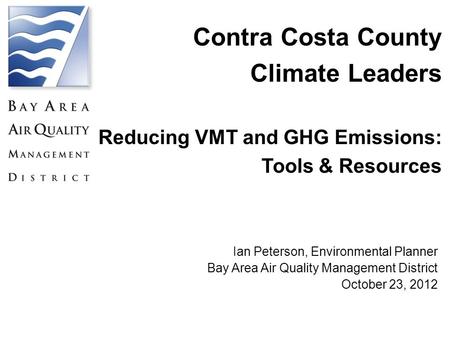 Contra Costa County Climate Leaders Reducing VMT and GHG Emissions: Tools & Resources Ian Peterson, Environmental Planner Bay Area Air Quality Management.