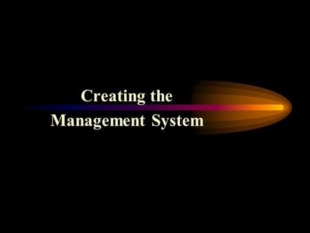 Creating the Management System Why You Need A Management System It serves the company in the following ways –It is a set of tools to help Owner manage.