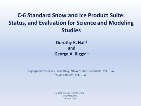 C-6 Standard Snow and Ice Product Suite: Status, and Evaluation for Science and Modeling Studies Dorothy K. Hall 1 and George A. Riggs 2,1 1 Cryospheric.