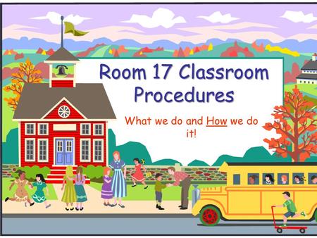Room 17 Classroom Procedures What we do and How we do it!