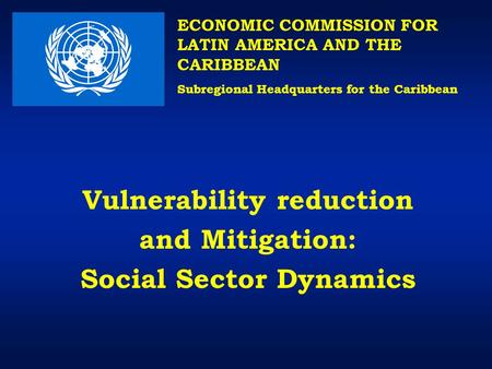 Vulnerability reduction and Mitigation: Social Sector Dynamics ECONOMIC COMMISSION FOR LATIN AMERICA AND THE CARIBBEAN Subregional Headquarters for the.