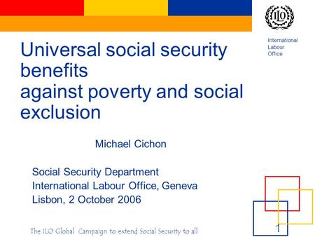 International Labour Office e 1 1e 1 1 1‹#›‹#› The ILO Global Campaign to extend Social Security to all Universal social security benefits against poverty.