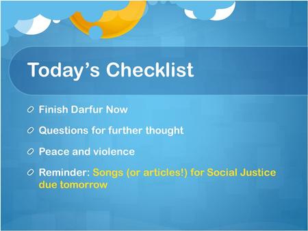 Today’s Checklist Finish Darfur Now Questions for further thought Peace and violence Reminder: Songs (or articles!) for Social Justice due tomorrow.