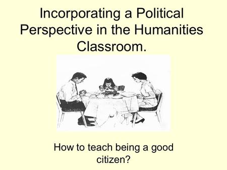 Incorporating a Political Perspective in the Humanities Classroom. How to teach being a good citizen?