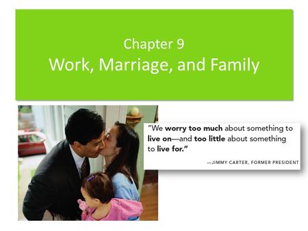 Chapter 9 Work, Marriage, and Family. Chapter Sections 9-1 Effects of Employment on Spouses 9-2 Effects of Employment on Children 9-3 Balancing Work and.