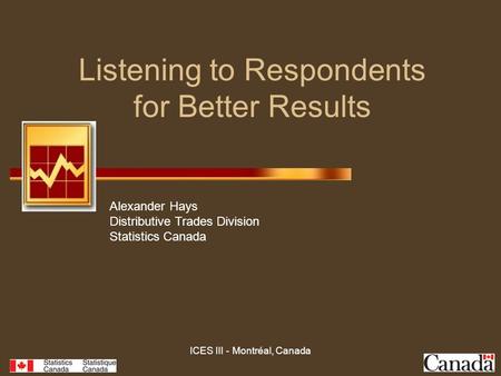 ICES III - Montréal, Canada Listening to Respondents for Better Results Alexander Hays Distributive Trades Division Statistics Canada.