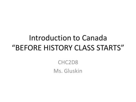 Introduction to Canada “BEFORE HISTORY CLASS STARTS” CHC2D8 Ms. Gluskin.