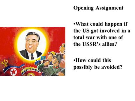Opening Assignment What could happen if the US got involved in a total war with one of the USSR’s allies? How could this possibly be avoided?