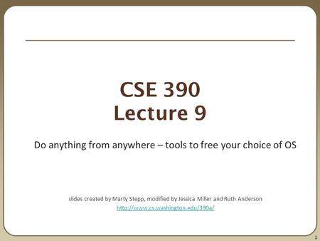 1 CSE 390 Lecture 9 Do anything from anywhere – tools to free your choice of OS slides created by Marty Stepp, modified by Jessica Miller and Ruth Anderson.