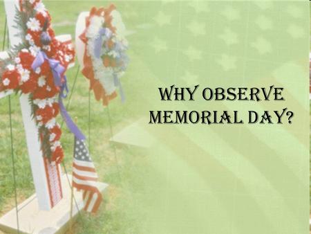 Why observe Memorial Day?. History Memorial Day, which falls on the last Monday of May, commemorates the men and women who died while serving in the American.