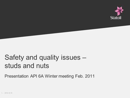 1 -2010-10-19 Safety and quality issues – studs and nuts Presentation API 6A Winter meeting Feb. 2011.