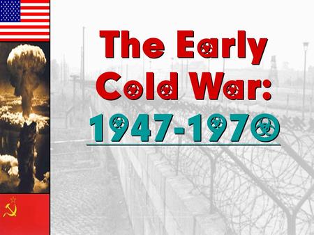The Early Cold War: 1947-1970 1947-1970 The Early Cold War: 1947-1970.