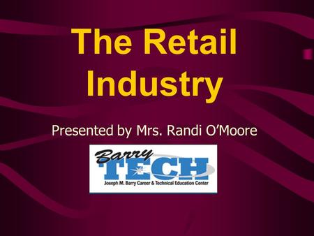 The Retail Industry Presented by Mrs. Randi O’Moore.